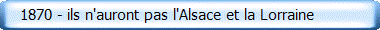    1870 - ils n'auront pas l'Alsace et la Lorraine